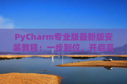 PyCharm专业版最新版安装教程：一步到位，开启高效Python开发之旅